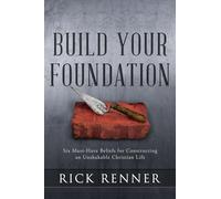 Build Your Foundation: Six Must-Have Beliefs for Constructing an Unshakable Christian Life