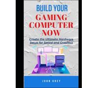 BUILD YOUR GAMING COMPUTER NOW: Create the Ultimate Hardware Setup for Speed and Graphics