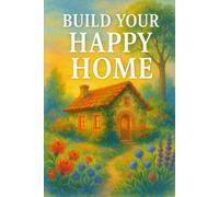 Build Your Happy Home: A Guide to Creating a Life of Joy, Balance, and Fulfillment - One Brick at a Time