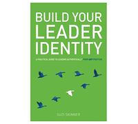 Build Your Leader Identity: A practical guide to leading authentically from any position