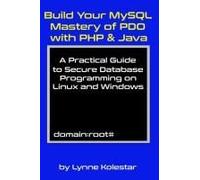 Build Your Mysql Mastery Of Pdo With Php & Java: A Practical Guide To Secure Database Programming On Linux And Windows (The Linux Server Mastery Series)