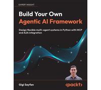 Build Your Own Agentic AI Framework Design flexible multi-agent systems in Python with MCP and A2A integration - Gigi Sayfan - Packt Publishing - ebook (ePub) - Livre