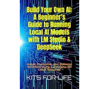 Build Your Own AI: A Beginner’s Guide to Running Local AI Models with LM Studio & DeepSeek: Install, Customize, and Optimize AI Offline Using Local Data-No Cloud Required!