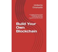 Build Your Own Blockchain: A Complete Technical Guide to Designing, Launching, and Scaling Your Own Cryptocurrency from Scratch