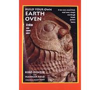 Build Your Own Earth Oven: A Low-Cost Wood-Fired Mud Oven, Simple Sour-Dough Bread, Perfect Loaves