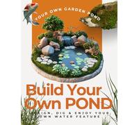 Build Your Own Garden Pond: Design, Dig & Enjoy Your Own Water Feature