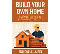 Build Your Own Home: A Complete DIY Guide to Building Step by Step