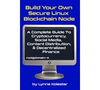 Build Your Own Secure Linux Blockchain Node: A Complete Guide to Cryptocurrency, Social Media, Content Distribution, and Decentralized Finance