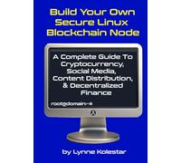 Build Your Own Secure Linux Blockchain Node: A Complete Guide to Cryptocurrency, Social Media, Content Distribution, and Decentralized Finance