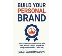 Build Your Personal Brand: Productize Yourself, Communicate Your Value, Become A People Magnet, And Design Your Successful Career Path