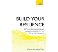 Build Your Resilience: CBT, mindfulness and stress management to survive and thrive in any situation