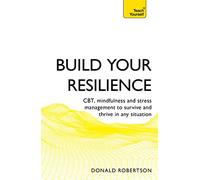 Build Your Resilience: CBT, mindfulness and stress management to survive and thrive in any situation