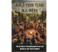 BUILD YOUR TEAM IN A WEEK: The Ultimate Team-Building Plan for Schools and Youth Groups