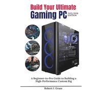 Build Your Ultimate Gaming PC (2025/2026 Edition): A Beginner-to- Pro Guide to Building a High Performance Custom Rig