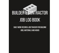 Builder & Contractor Log Book: Daily Work Record & Job Tracker for Builders & Contractors Material, Hours and Notes