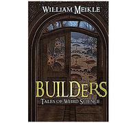 Builders: Three Tales Of Weird Science (The William Meikle Chapbook Collection)