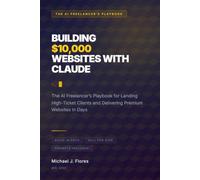 Building $10,000 Websites with Claude: The AI Freelancer's Playbook for Landing High-Ticket Clients and Delivering Premium Websites in Days