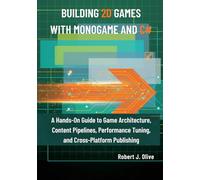 Building 2D Games with MonoGame and C#: A Hands-On Guide to Game Architecture, Content Pipelines, Performance Tuning, and Cross-Platform Publishing