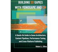 Building 2D Games with MonoGame and C#: A Hands-On Guide to Game Architecture, Content Pipelines, Performance Tuning, and Cross-Platform Publishing