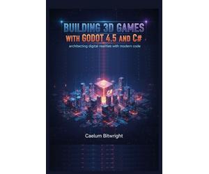 Building 3D Games with Godot 4.5 and C#: Architecting Digital Realities with Modern Code