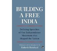 Building A Free India Defining Speeches Of Our Independence Movement That Shaped The Nation