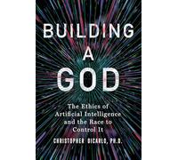 Building a God: The Ethics of Artificial Intelligence and the Race to Control It