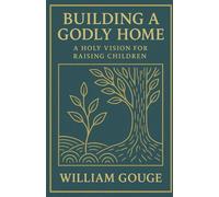 Building a Godly Home, Volume 3: A Holy Vision for Raising Children