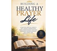 Building a Healthy Prayer Life: A Practical Biblical Guide to Daily Prayer, Hearing God's Voice, Strengthening Your Faith, Deepening Your Relationship with Christ, and Living in God's Peace
