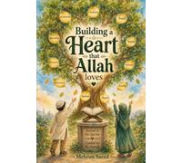 Building a Heart That Allah Loves: Qur'anic Light and Prophetic Guidance for Strengthening the Heart by Building Iman and Beautiful Character in Muslim Children