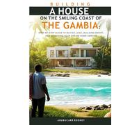 BUILDING A HOUSE ON THE SMILING COAST OF THE GAMBIA:: Step-By-Step Guide To Buying Land, Building Smart, and Managing Your Dream Home Abroad