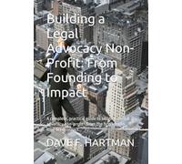 Building a Legal Advocacy Non-Profit: From Founding to Impact: A complete, practical guide to building a legal advocacy non-profit-from the first idea to long-term impact.