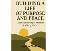 Building a Life of Purpose and Peace: Creating Meaningful Freedom in a Noisy World