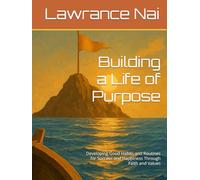 Building a Life of Purpose: Developing Good Habits and Routines for Success and Happiness Through Faith and Values