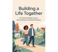 Building a Life Together: A Practical Guide to Love, Partnership, and Shared Purpose