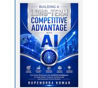 Building a Long-Term Competitive Advantage with AI How Smart Businesses Use Artificial Intelligence to Scale Faster, Innovate Continuously, and Dominate Future Markets