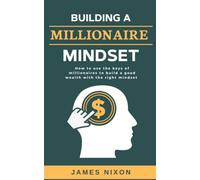 Building a Millionaire Mindset: How to use the keys of millionaires to build a good wealth with the right mindset