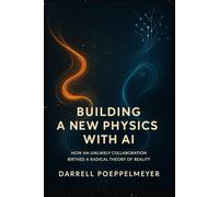 Building a New Physics with AI: How an Unlikely Collaboration Birthed a Radical Theory of Reality