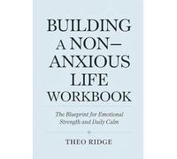 Building A Non-Anxious Life Workbook: The Blueprint for Emotional Strength and Daily Calm