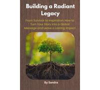Building a Radiant Legacy: From Survivor to Inspiration: How to Turn Your Story into a Global Message and Leave a Lasting Impact