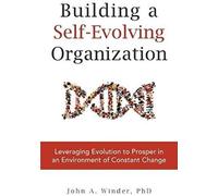 Building A Self-Evolving Organization: Leveraging Evolution To Prosper In An Environment Of Constant Change