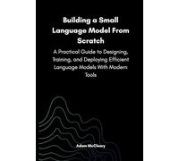 Building a Small Language Model From Scratch: A Practical Guide to Designing, Training, and Deploying Efficient Language Models With Modern Tools