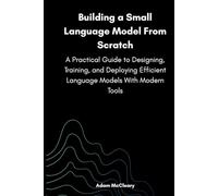 Building a Small Language Model From Scratch: A Practical Guide to Designing, Training, and Deploying Efficient Language Models With Modern Tools