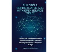 Building a Sophisticated SOC with Open Source Tools: A Practical Guide: End-to-End Strategies to Design, Deploy, and Operate a Modern Security Operations Center on a Budget