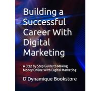 Building a Successful Career With Digital Marketing: A Step by Step Guide to Making Money Online With Digital Marketing