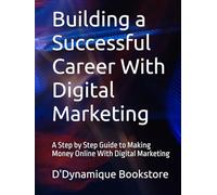 Building a Successful Career With Digital Marketing: A Step by Step Guide to Making Money Online With Digital Marketing