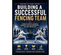 Building a Successful Fencing Team: A Complete Guide to Leadership, Community, and Long-Term Growth For Your Fencing Club