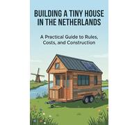 Building a Tiny House in the Netherlands: A Practical Guide to Rules, Costs, and Construction