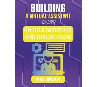 BUILDING A VIRTUAL ASSISTANT WITH GOOGLE ASSISTANT AND DIALOG FLOW: Empower Users Through Natural Language and Voice Technology