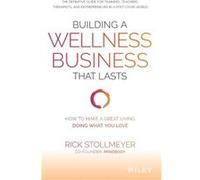 Building a Wellness Business That Lasts: How to Make a Great Living Doing What You Love: How to Make a Great Living Doing What You Love