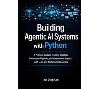 Building Agentic AI Systems with Python: A Practical Guide to Creating Chatbots, Automation Pipelines, and Autonomous Agents with LLMs and Reinforcement Learning